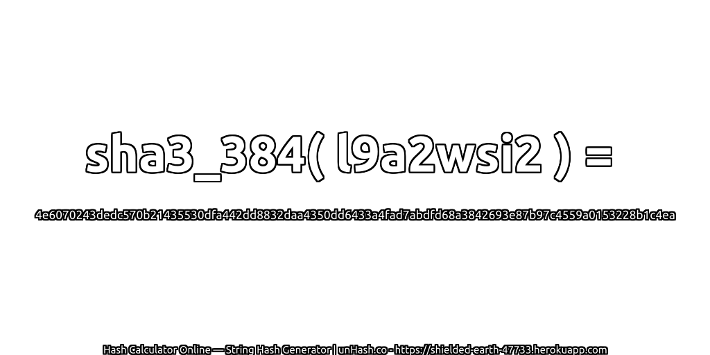 sha3_384( l9a2wsi2 ) = 4e6070243dedc570b21435530dfa442dd8832daa4350dd6433a4fad7abdfd68a3842693e87b97c4559a0153228b1c4ea | unHash.co