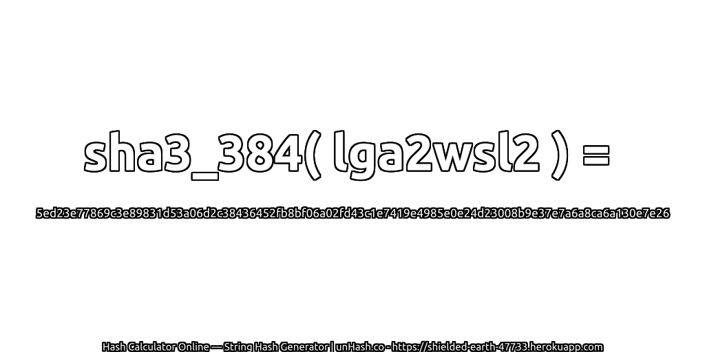 sha3_384( lga2wsl2 ) = 5ed23e77869c3e89831d53a06d2c38436452fb8bf06a02fd43c1e7419e4985e0e24d23008b9e37e7a6a8ca6a130e7e26 | unHash.co