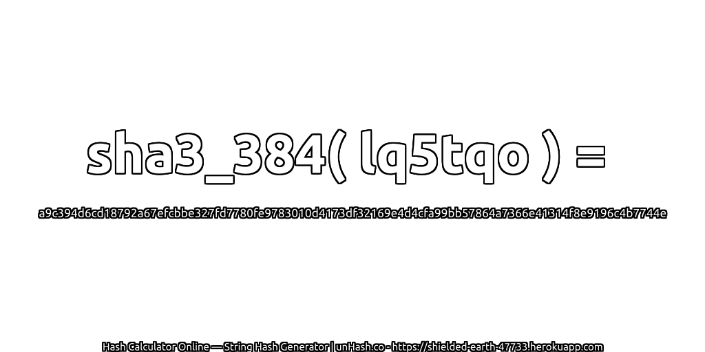 sha3_384( lq5tqo ) = a9c394d6cd18792a67efcbbe327fd7780fe9783010d4173df32169e4d4cfa99bb57864a7366e41314f8e9196c4b7744e | unHash.co