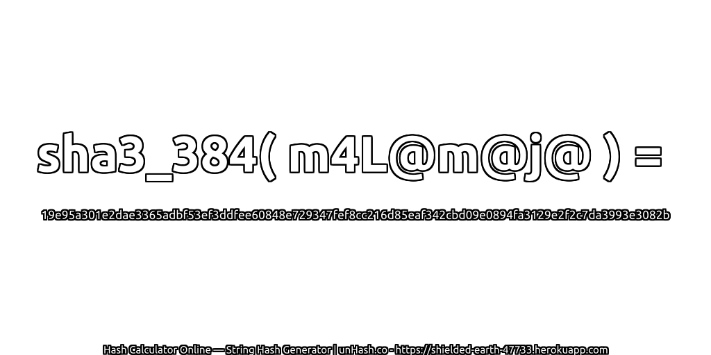 sha3_384( m4L@m@j@ ) = 19e95a301e2dae3365adbf53ef3ddfee60848e729347fef8cc216d85eaf342cbd09e0894fa3129e2f2c7da3993e3082b | unHash.co