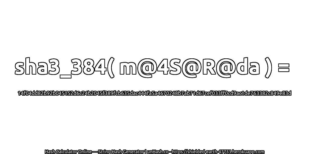 sha3_384( m@4S@R@da ) = 14f04dd82b92b045152d6c24b2045f389fcb635dac444fa5a4670248b7ab71d67cef033ff0cd9ac1de763382c849e83d | unHash.co
