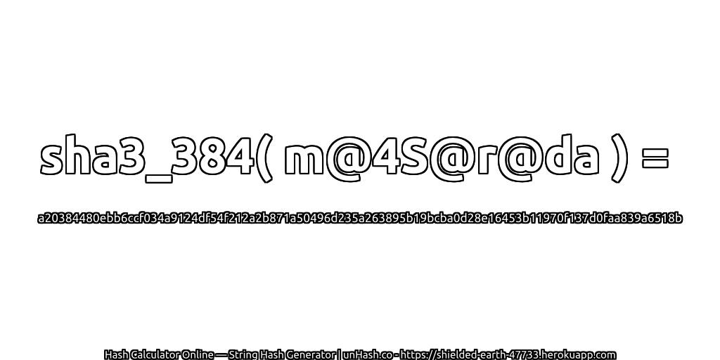 sha3_384( m@4S@r@da ) = a20384480ebb6ccf034a9124df54f212a2b871a50496d235a263895b19bcba0d28e16453b11970f137d0faa839a6518b | unHash.co