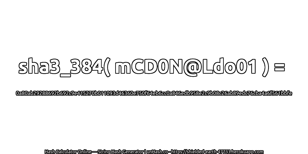 sha3_384( mCD0N@Ldo01 ) = 0a80ab29288692b692c9e415270b011093d46360e750f64eb6cc0a846edb958e2c9b08c26ab89edc76cba4a6f561bbfe | unHash.co