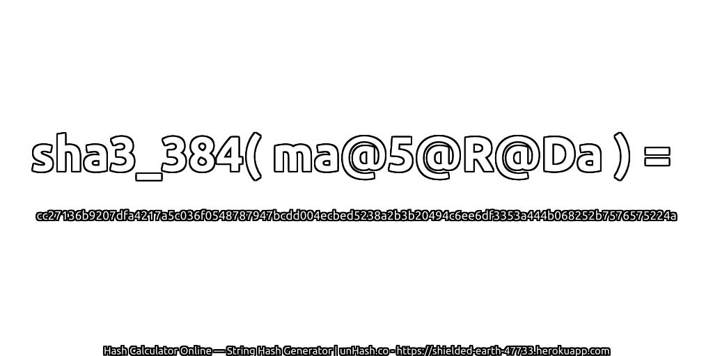 sha3_384( ma@5@R@Da ) = cc27136b9207dfa4217a5c036f0548787947bcdd004ecbed5238a2b3b20494c6ee6df3353a444b068252b7576575224a | unHash.co