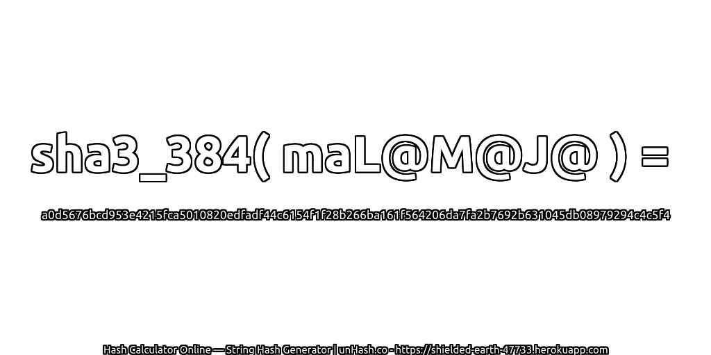 sha3_384( maL@M@J@ ) = a0d5676bcd953e4215fca5010820edfadf44c6154f1f28b266ba161f564206da7fa2b7692b631045db08979294c4c5f4 | unHash.co