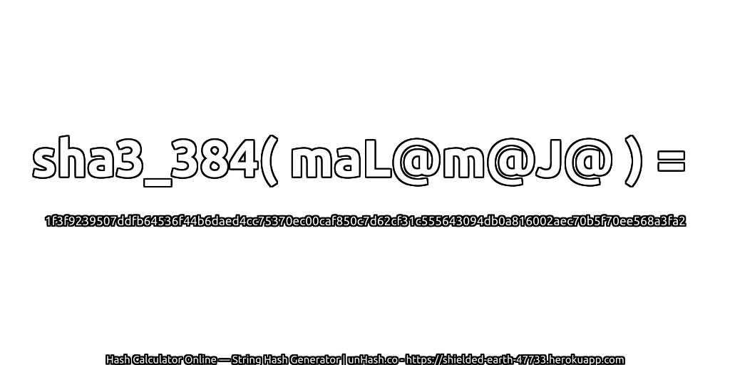 sha3_384( maL@m@J@ ) = 1f3f9239507ddfb64536f44b6daed4cc75370ec00caf850c7d62cf31c555643094db0a816002aec70b5f70ee568a3fa2 | unHash.co