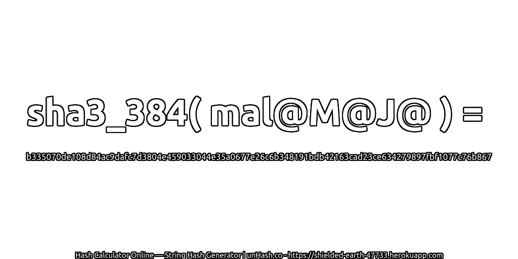 sha3_384( mal@M@J@ ) = b335070de108d84ac9dafc7d3804e459033044e35a0677e26c6b348191bdb42163cad23ce634279897fbf1077c76b867 | unHash.co
