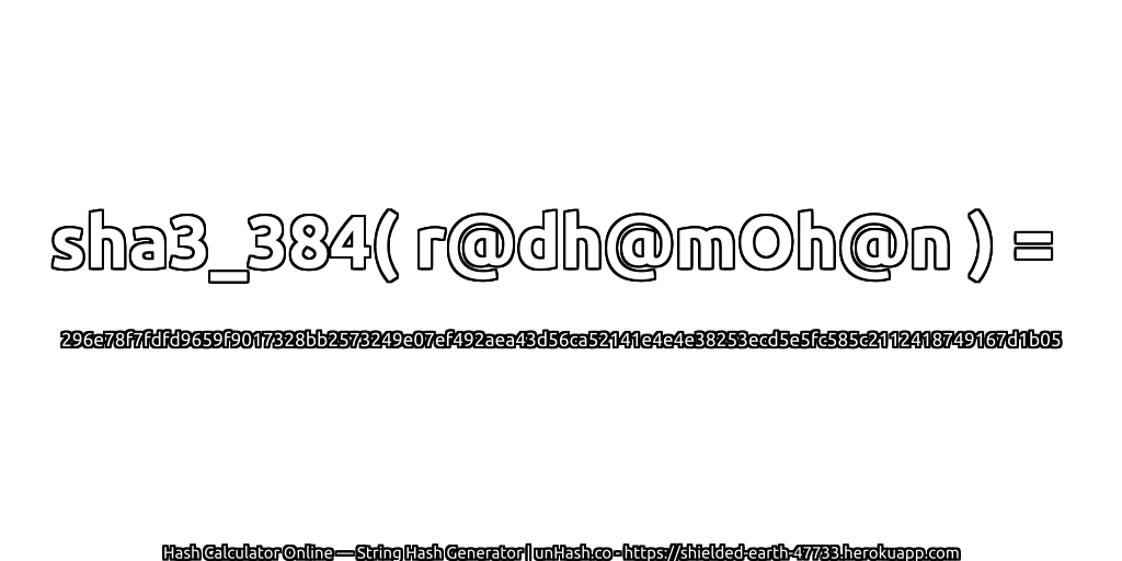 sha3_384( r@dh@mOh@n ) = 296e78f7fdfd9659f9017328bb2573249e07ef492aea43d56ca52141e4e4e38253ecd5e5fc585c2112418749167d1b05 | unHash.co