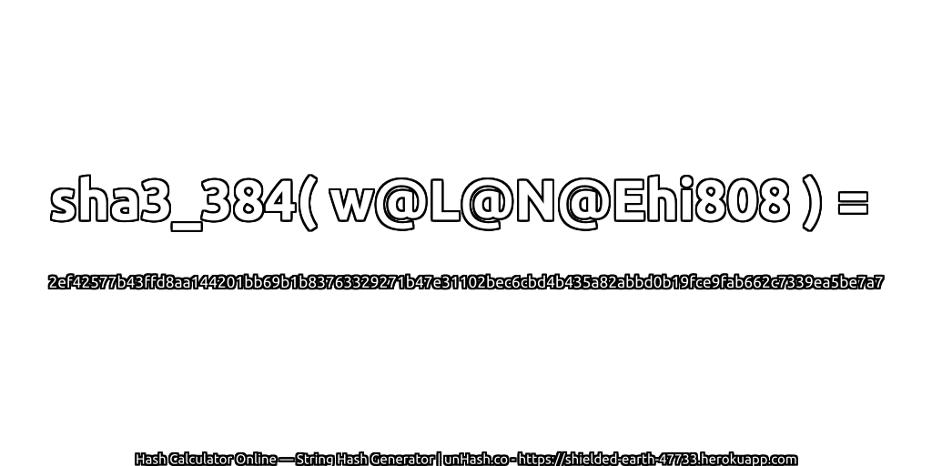 sha3_384( w@L@N@Ehi808 ) = 2ef42577b43ffd8aa144201bb69b1b83763329271b47e31102bec6cbd4b435a82abbd0b19fce9fab662c7339ea5be7a7 | unHash.co