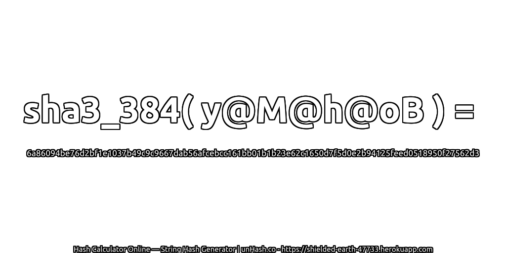 sha3_384( y@M@h@oB ) = 6a86094be76d2bf1e1037b49c9c9667dab56afcebcc161bb01b1b23e62c1650d7f5d0e2b94125feed0518950f27562d3 | unHash.co