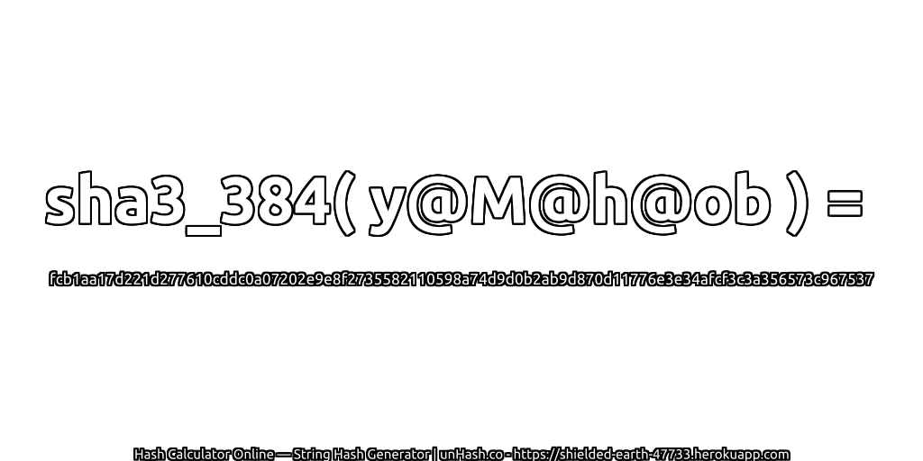 sha3_384( y@M@h@ob ) = fcb1aa17d221d277610cddc0a07202e9e8f2735582110598a74d9d0b2ab9d870d11776e3e34afcf3c3a356573c967537 | unHash.co