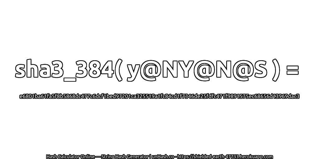 sha3_384( y@NY@N@S ) = e6801ba61fa5f8b5868dc477c6dcf1bed97201ca325519a1fc84cd1f7346de25fdfc471f9891575ec68656d13969dac3 | unHash.co