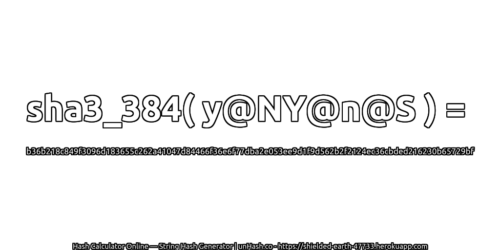 sha3_384( y@NY@n@S ) = b36b218c849f3096d183655c262a41047d84466f36e6f77dba2e053ee9d1f9d562b2f2124ec36cbded216230b65729bf | unHash.co