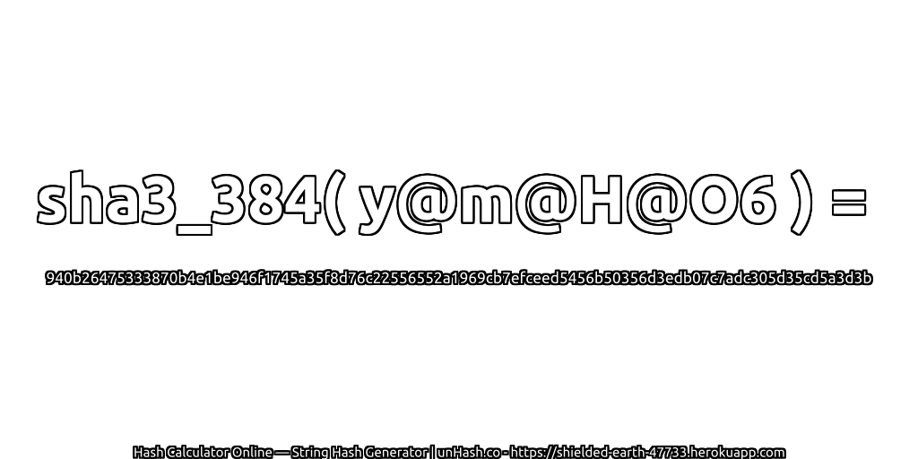 sha3_384( y@m@H@O6 ) = 940b26475333870b4e1be946f1745a35f8d76c22556552a1969cb7efceed5456b50356d3edb07c7adc305d35cd5a3d3b | unHash.co