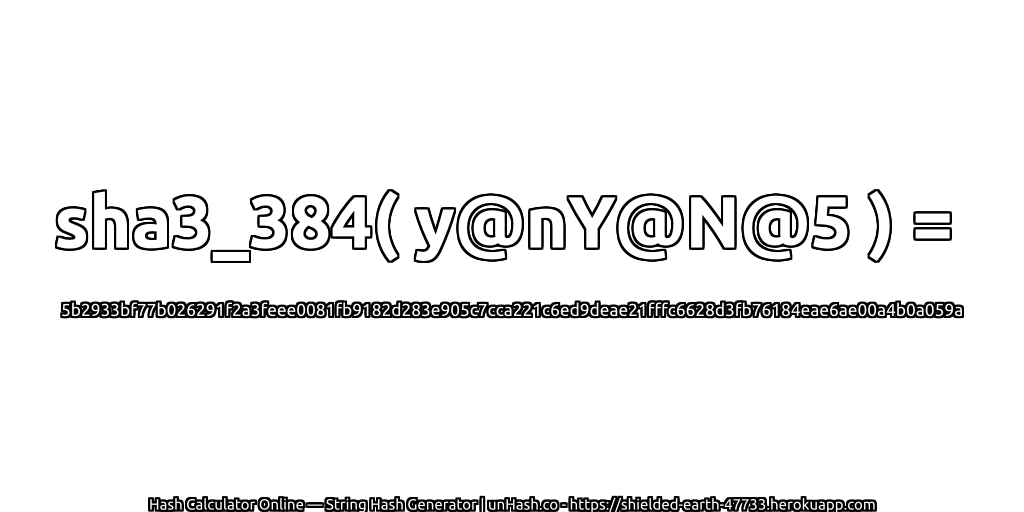 sha3_384( y@nY@N@5 ) = 5b2933bf77b026291f2a3feee0081fb9182d283e905c7cca221c6ed9deae21fffc6628d3fb76184eae6ae00a4b0a059a | unHash.co