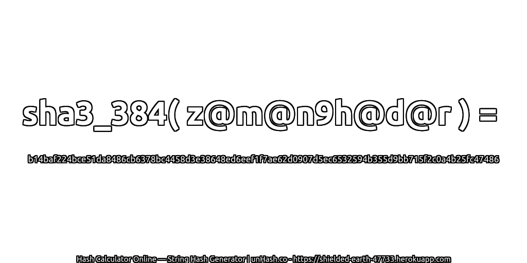 sha3_384( z@m@n9h@d@r ) = b14baf224bce51da8486cb6378bc4458d3e38648ed6eef1f7ae62d0907d5ec6532594b355d9bb715f2c0a4b25fc47486 | unHash.co