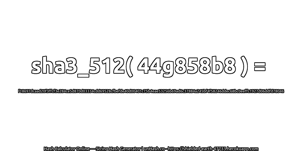 sha3_512( 44g858b8 ) = f18697dcaad20f3ffcf3e284ce5d870d03334cdd69528cfbefde40d00401c75b4eae53256b69ad6c37884a245bf4f58246ddec68bc0eeffc1927d06ddfd78046 | unHash.co