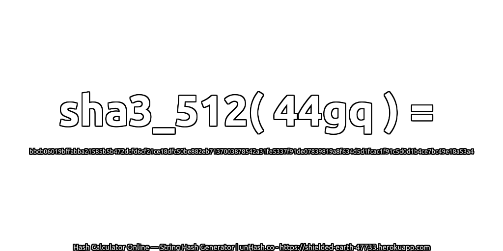 sha3_512( 44gq ) = bbcb06019bffabba21585b5b472dcfd6cf21ce18dfc50be882eb7137003878542a31fe5337f91de07839819a8f634d5d1fcac1f91c5d0d1b4ce7bc49e18a53a4 | unHash.co