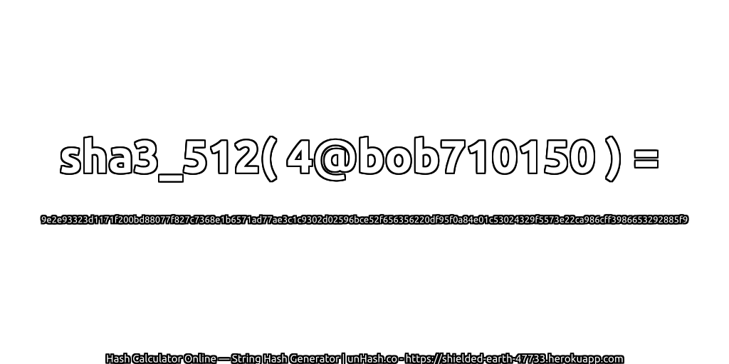 sha3_512( 4@bob710150 ) = 9e2e93323d1171f200bd88077f827c7368e1b6571ad77ae3c1c9302d02596bce52f656356220df95f0a84e01c53024329f5573e22ca986cff3986653292885f9 | unHash.co