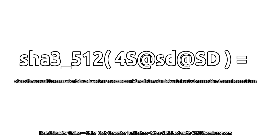 sha3_512( 4S@sd@SD ) = 0fa380df576c05e15fdb0762988a6b21f2d5cc24bae95b18716e6623042334fef1703f9d5971d518b9baa3b6f8e9dccd0158326cbb17d736185f959566d2b853 | unHash.co