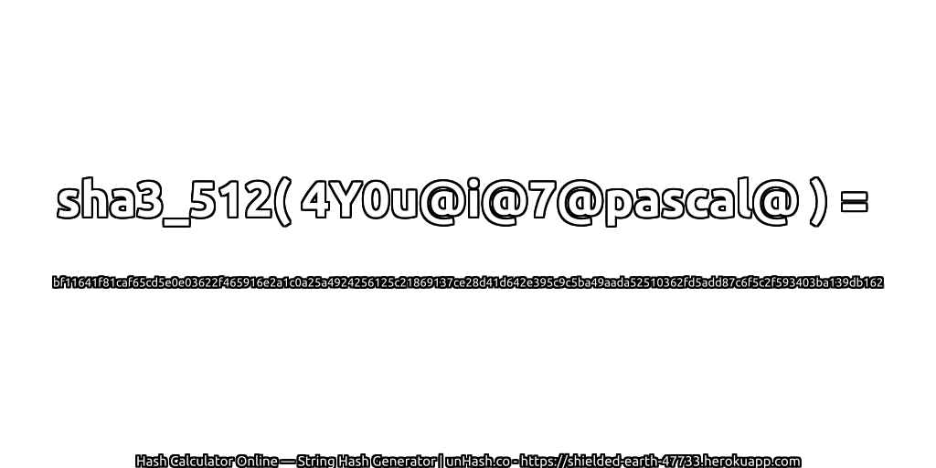 sha3_512( 4Y0u@i@7@pascal@ ) = bf11641f81caf65cd5e0e03622f465916e2a1c0a25a4924256125c21869137ce28d41d642e395c9c5ba49aada52510362fd5add87c6f5c2f593403ba139db162 | unHash.co