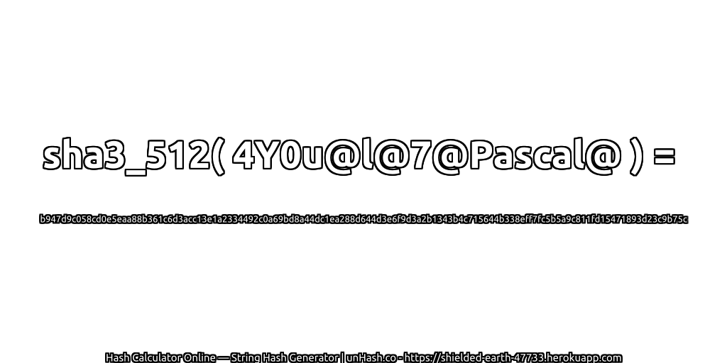 sha3_512( 4Y0u@l@7@Pascal@ ) = b947d9c058cd0e5eaa88b361c6d3acc13e1a2334492c0a69bd8a44dc1ea288d644d3e6f9d3a2b1343b4c715644b338eff7fc5b5a9c811fd15471893d23c9b75c | unHash.co