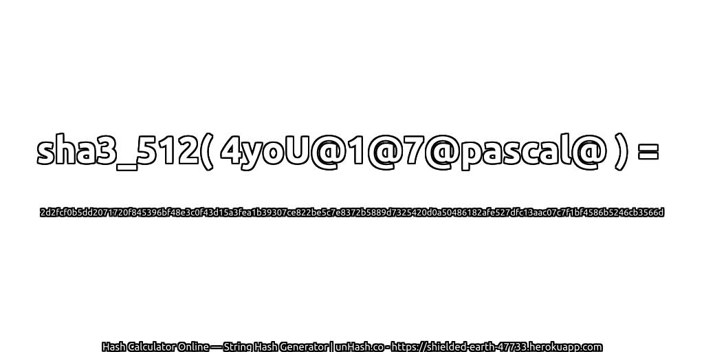 sha3_512( 4yoU@1@7@pascal@ ) = 2d2fcf0b5dd2071720f845396bf48e3c0f43d15a3fea1b39307ce822be5c7e8372b5889d7325420d0a50486182afe527dfc13aac07c7f1bf4586b5246cb3566d | unHash.co