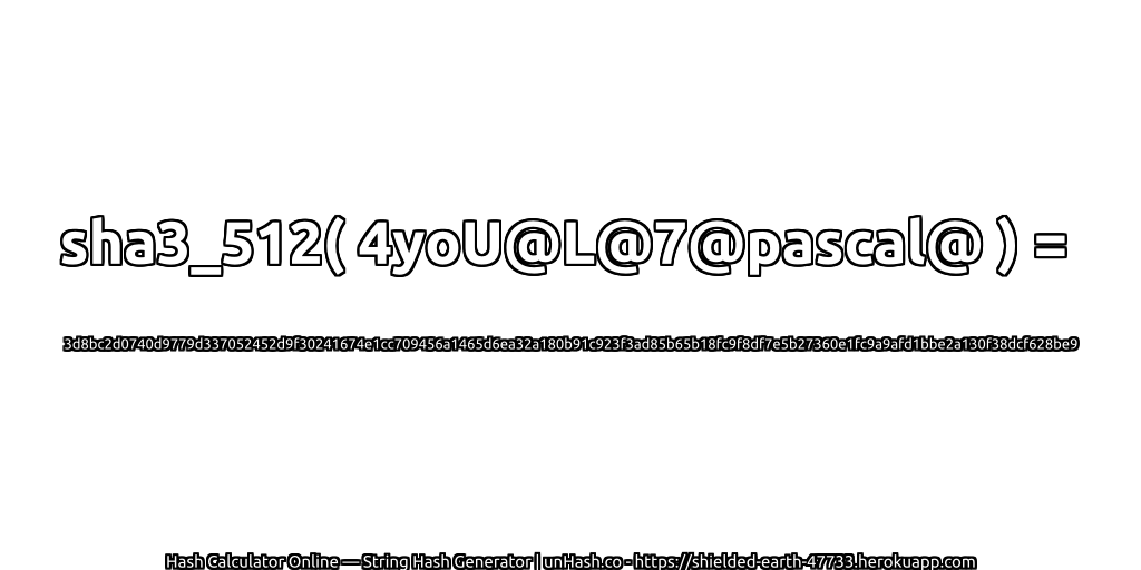 sha3_512( 4yoU@L@7@pascal@ ) = 3d8bc2d0740d9779d337052452d9f30241674e1cc709456a1465d6ea32a180b91c923f3ad85b65b18fc9f8df7e5b27360e1fc9a9afd1bbe2a130f38dcf628be9 | unHash.co