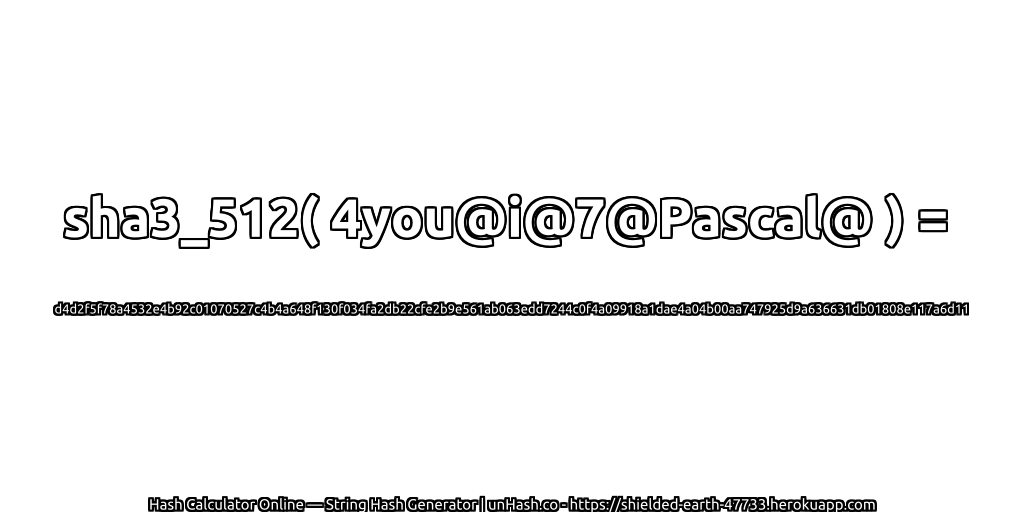 sha3_512( 4you@i@7@Pascal@ ) = d4d2f5f78a4532e4b92c01070527c4b4a648f130f034fa2db22cfe2b9e561ab063edd7244c0f4a09918a1dae4a04b00aa747925d9a636631db01808e117a6d11 | unHash.co