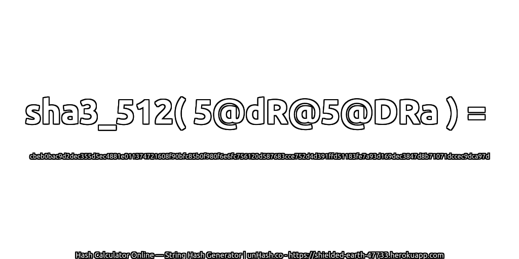 sha3_512( 5@dR@5@DRa ) = cbeb0bac9d2dec355d5ec4881e011374721608f90bfc85b0f980f6e6fc756120d587683cce752d4d391ffd51183fe7a93d169dec3847d8b71071dccec9dca97d | unHash.co