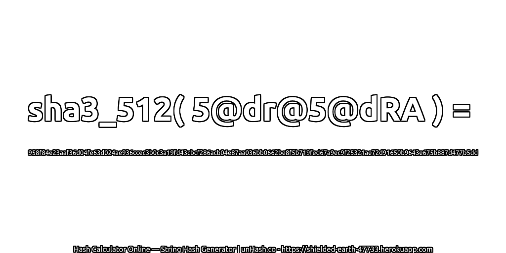sha3_512( 5@dr@5@dRA ) = 958f84e23aaf36d04fe63d024ae936ccec3b0c3a19fd43cbcf286acb04e87aa036bb0662be8f5b719fed67a9ec9f25321ae72d91650b9643e675b887d477b5dd | unHash.co