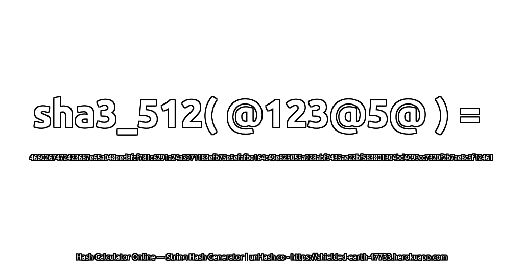 sha3_512( @123@5@ ) = 4660267472423687e65a048eed8fcf781c6291a24a3971183efb75e5efafbe164c49e825055a928abf9435ae22bf583801304bd4099cc7320f2b7ae8c5f12461 | unHash.co