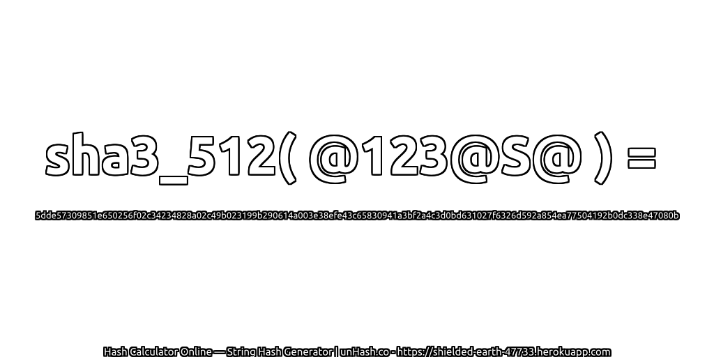 sha3_512( @123@S@ ) = 5dde57309851e650256f02c34234828a02c49b023199b290614a003e38efe43c65830941a3bf2a4c3d0bd631027f6326d592a854ea77504192b0dc338e47080b | unHash.co