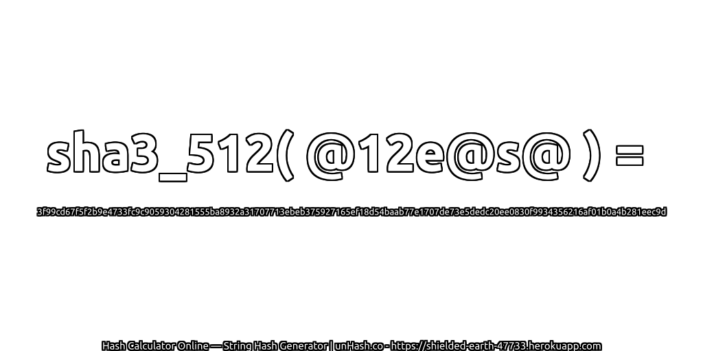 sha3_512( @12e@s@ ) = 3f99cd67f5f2b9e4733fc9c9059304281555ba8932a31707713ebeb375927165ef18d54baab77e1707de73e5dedc20ee0830f9934356216af01b0a4b281eec9d | unHash.co