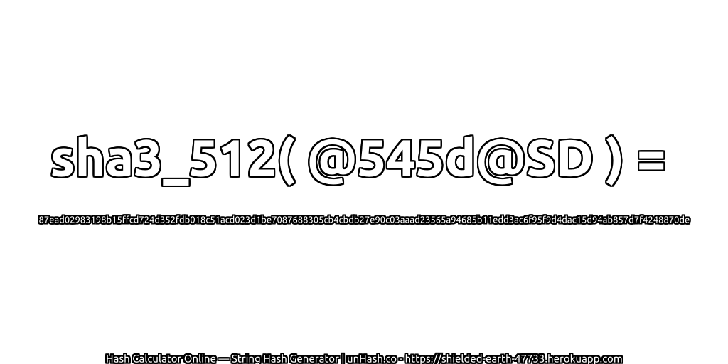 sha3_512( @545d@SD ) = 87ead02983198b15ffcd724d352fdb018c51acd023d1be7087688305cb4cbdb27e90c03aaad23565a94685b11edd3ac6f95f9d4dac15d94ab857d7f4248870de | unHash.co