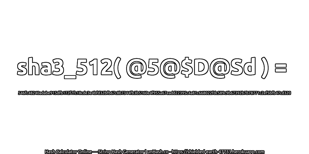 sha3_512( @5@$D@Sd ) = 546fc48240adabe915dfb172f7fc18cde3e4bfd32bfb67c8b7344fb3b5160e4f955a67eadd22395c4a81c668022fdc589c9b67392b7b78771c2ef5bfb47cd320 | unHash.co