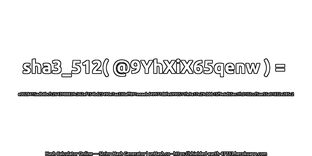 sha3_512( @9YhXiX65qenw ) = e0028415adb8bcfc2643988839c362ef154bd23490e7aa330aff891eeaebd49977d8fe6990511fe9a17e29cbbb15f9e6d55ec1fc0102ccf5ae55a01832e285c2 | unHash.co