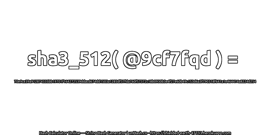 sha3_512( @9cf7fqd ) = 70e9ce39a912874335bb19701f164272539ddacd674dd1503a1285df37fda760f57372c18b0930b3e4f27e60b49c153d6a3f790318f641a1e464414a8224d254 | unHash.co