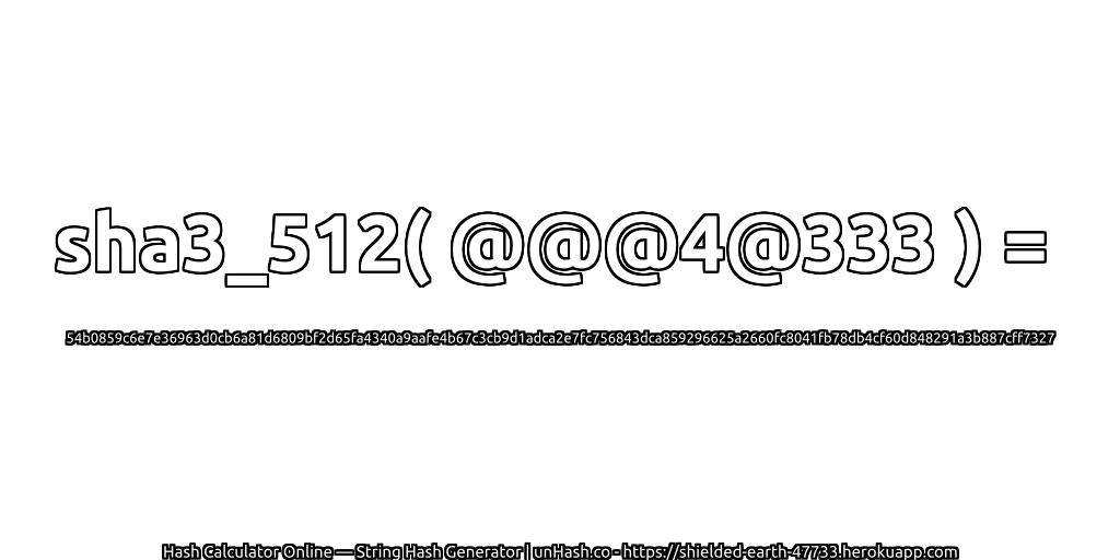 sha3_512( @@@4@333 ) = 54b0859c6e7e36963d0cb6a81d6809bf2d65fa4340a9aafe4b67c3cb9d1adca2e7fc756843dca859296625a2660fc8041fb78db4cf60d848291a3b887cff7327 | unHash.co