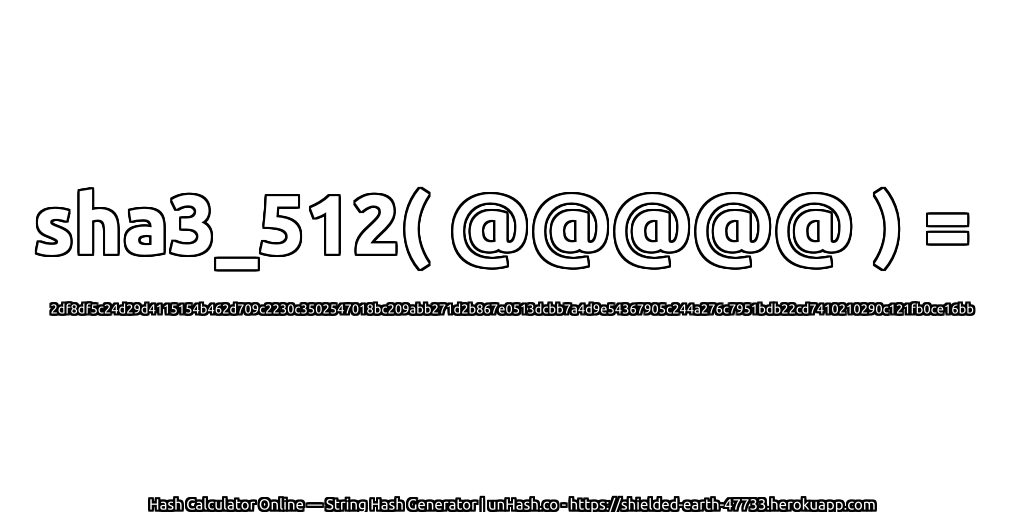 sha3_512( @@@@@ ) = 2df8df5c24d29d4115154b462d709c2230c3502547018bc209abb271d2b867e0513dcbb7a4d9e54367905c244a276c7951bdb22cd7410210290c121fb0ce16bb | unHash.co