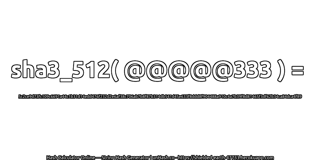 sha3_512( @@@@@333 ) = 5c2ce9d73fc109c6691a44c1b31d14edd476f232d2e6af38c706ab7b8f87b314db541d45e633f8ddd8f904488a910c4a7b39f8d81465f3df62b34ca84dca4f89 | unHash.co