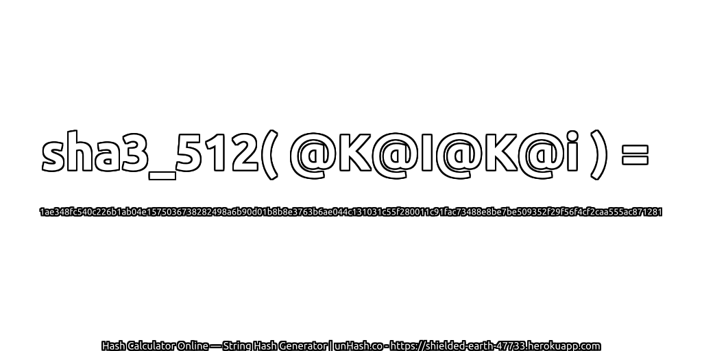 sha3_512( @K@I@K@i ) = 1ae348fc540c226b1ab04e1575036738282498a6b90d01b8b8e3763b6ae044c131031c55f280011c91fac73488e8be7be509352f29f56f4cf2caa555ac871281 | unHash.co
