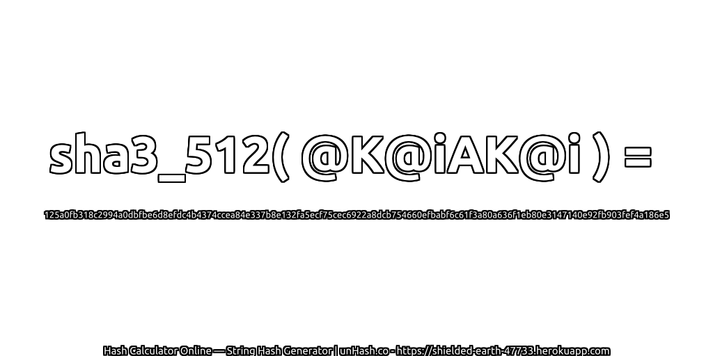 sha3_512( @K@iAK@i ) = 125a0fb318c2994a0dbfbe6d8efdc4b4374ccea84e337b8e132fa5ecf75cec6922a8dcb754660efbabf6c61f3a80a636f1eb80e3147140e92fb903fef4a186e5 | unHash.co