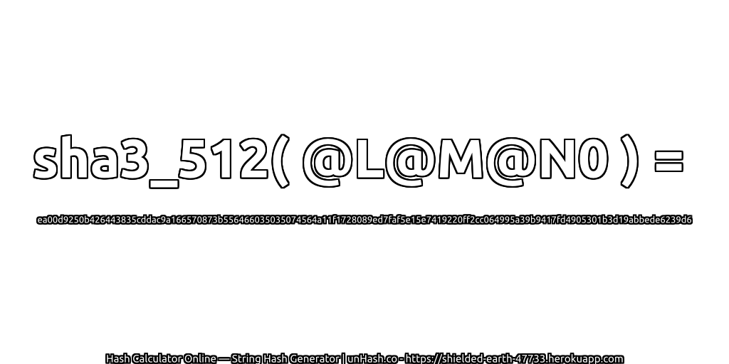 sha3_512( @L@M@N0 ) = ea00d9250b426443835cddac9a166570873b556466035035074564a11f1728089ed7faf5e15e7419220ff2cc064995a39b9417fd4905301b3d19abbede6239d6 | unHash.co