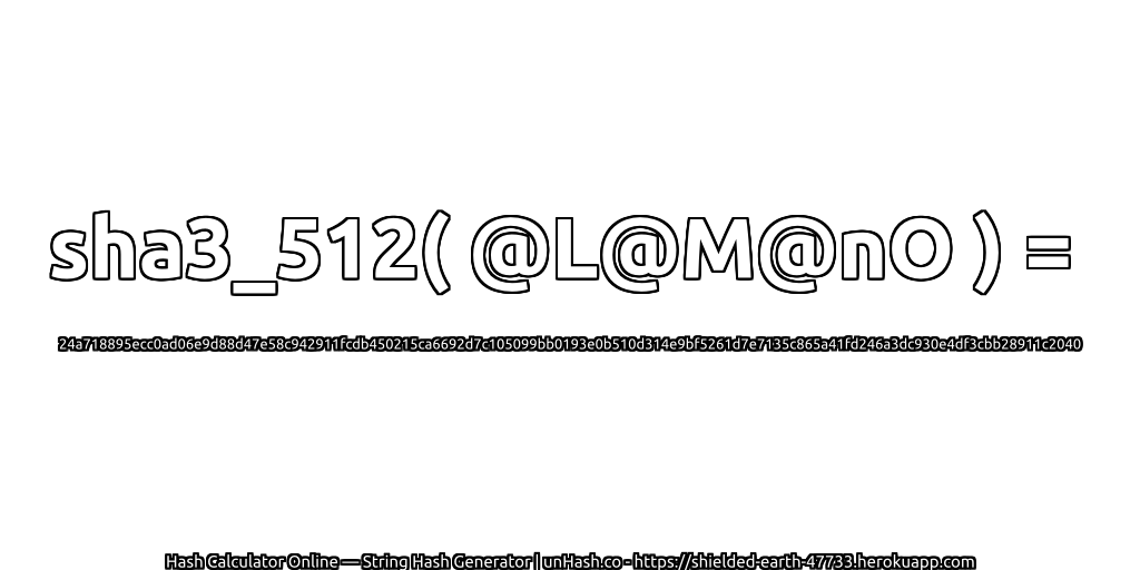 sha3_512( @L@M@nO ) = 24a718895ecc0ad06e9d88d47e58c942911fcdb450215ca6692d7c105099bb0193e0b510d314e9bf5261d7e7135c865a41fd246a3dc930e4df3cbb28911c2040 | unHash.co