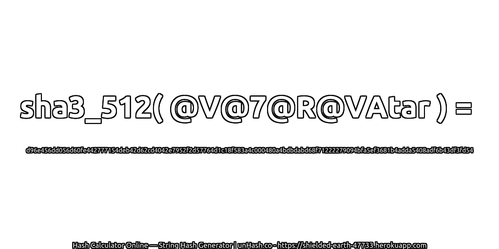 sha3_512( @V@7@R@VAtar ) = d96e456dd056d60fe442777154deb42d62cd4042e7952f2d57764d1c18f583a4c000480a4bdbdabd68f71222279094bfa5ef3681b4adda5408adf6b43df3fd54 | unHash.co