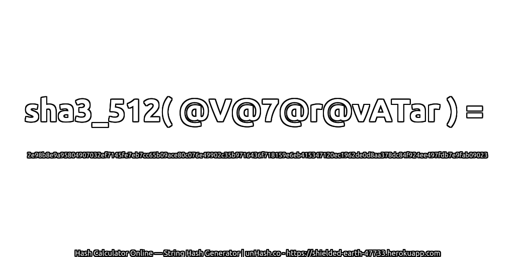sha3_512( @V@7@r@vATar ) = 2e98b8e9a95804907032ef7145fe7eb7cc65b09ace80c076e49902c35b9716436f718159e6eb415347120ec1962de0d8aa378dc84f924ee497fdb7e9fab09023 | unHash.co