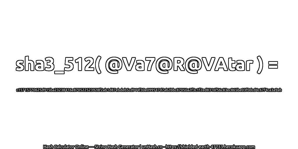 sha3_512( @Va7@R@VAtar ) = c15715770625d915ba23238416e870522523928f2ab1d87ebdeb5cd944f30e099547d7ab2bbc87050a2f3c1f2ed8316f56c83ec865be03f0dcd4c67f4ca3a9ab | unHash.co
