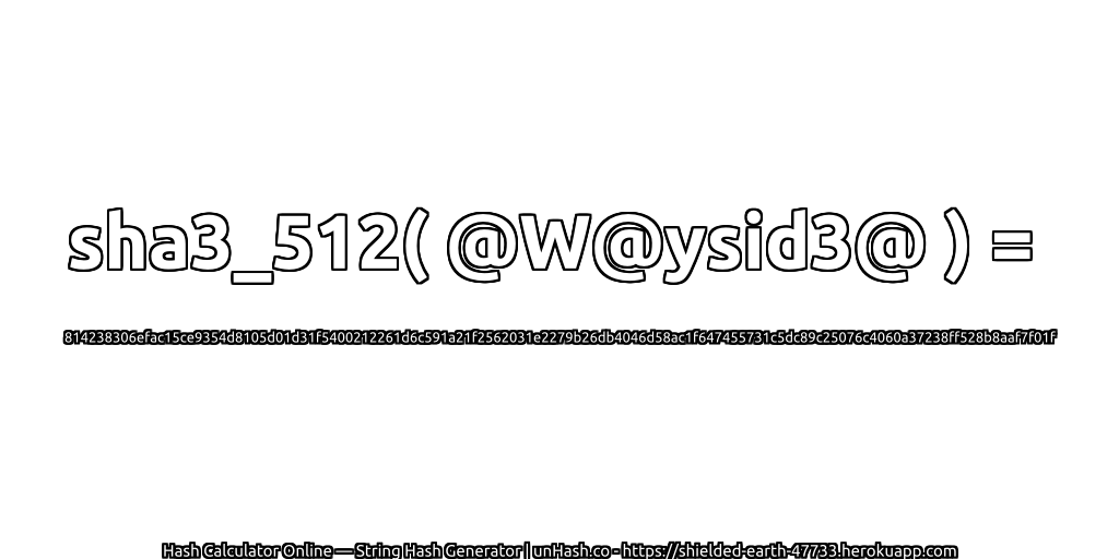 sha3_512( @W@ysid3@ ) = 814238306efac15ce9354d8105d01d31f5400212261d6c591a21f2562031e2279b26db4046d58ac1f647455731c5dc89c25076c4060a37238ff528b8aaf7f01f | unHash.co