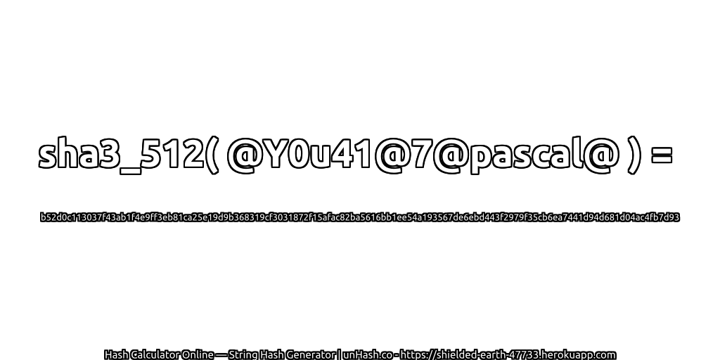 sha3_512( @Y0u41@7@pascal@ ) = b52d0c113037f43ab1f4e9ff3eb81ca25e19d9b368319cf3031872f15afac82ba5616bb1ee54a193567de6ebd443f2979f35cb6ea7441d94d681d04ac4fb7d93 | unHash.co